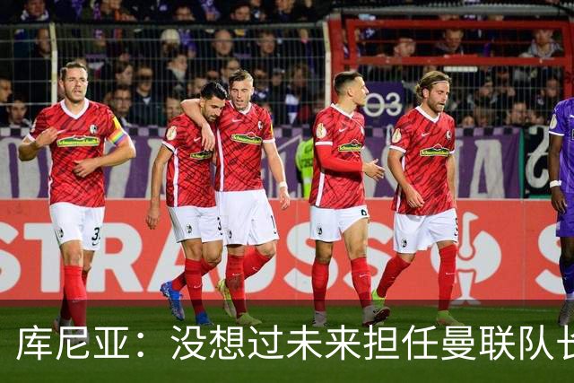 库尼亚：没想过未来担任曼联队长 西班牙是世界杯夺冠热门